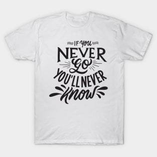 if you never go you will never know T-Shirt